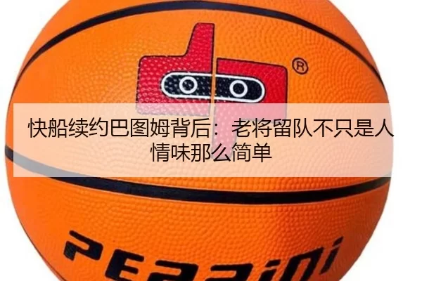 快船续约巴图姆背后：老将留队不只是人情味那么简单